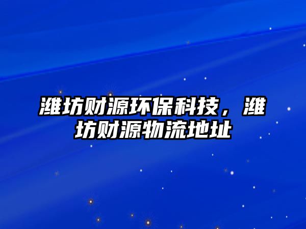 濰坊財(cái)源環(huán)?？萍迹瑸H坊財(cái)源物流地址