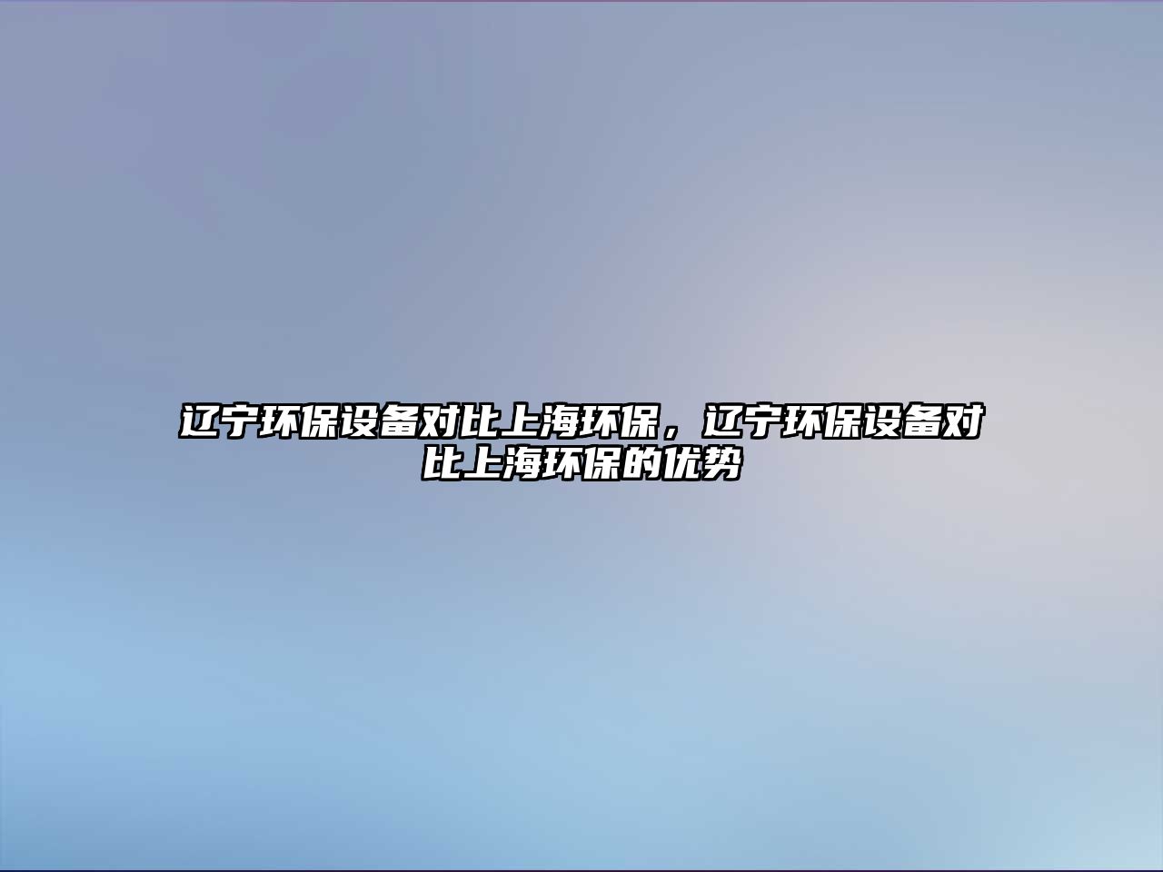 遼寧環(huán)保設(shè)備對(duì)比上海環(huán)保，遼寧環(huán)保設(shè)備對(duì)比上海環(huán)保的優(yōu)勢(shì)