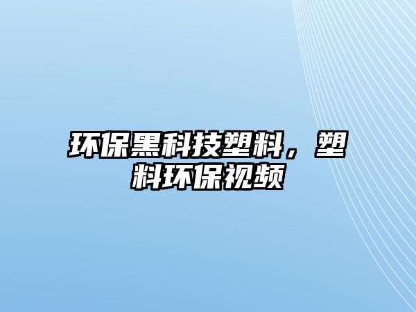 環(huán)保黑科技塑料，塑料環(huán)保視頻