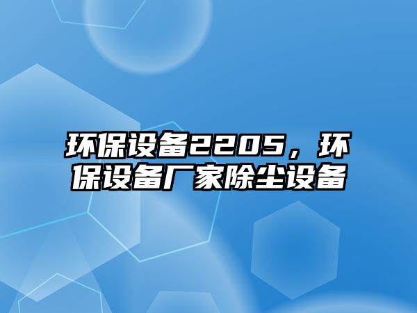 環(huán)保設備2205，環(huán)保設備廠家除塵設備