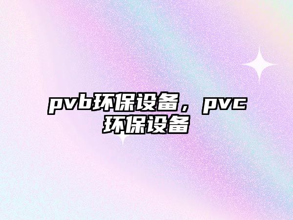 pvb環(huán)保設備，pvc環(huán)保設備