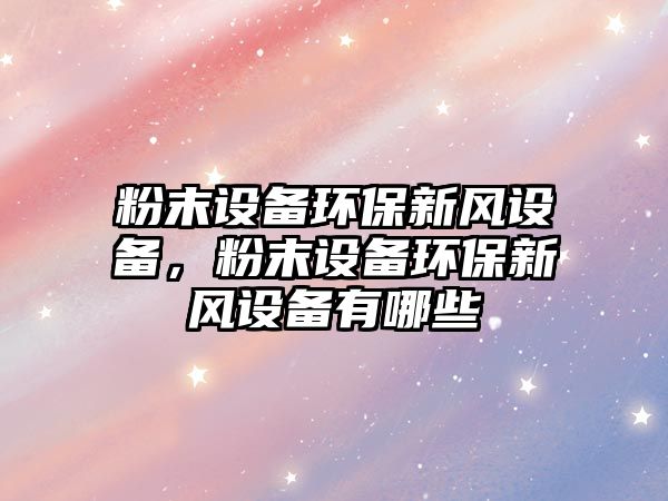 粉末設備環(huán)保新風設備，粉末設備環(huán)保新風設備有哪些