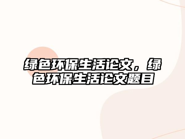 綠色環(huán)保生活論文，綠色環(huán)保生活論文題目