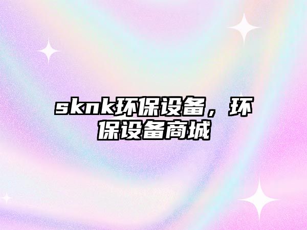 sknk環(huán)保設(shè)備，環(huán)保設(shè)備商城