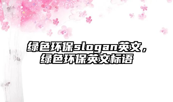 綠色環(huán)保slogan英文，綠色環(huán)保英文標(biāo)語