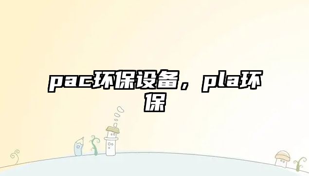 pac環(huán)保設(shè)備，pla環(huán)保