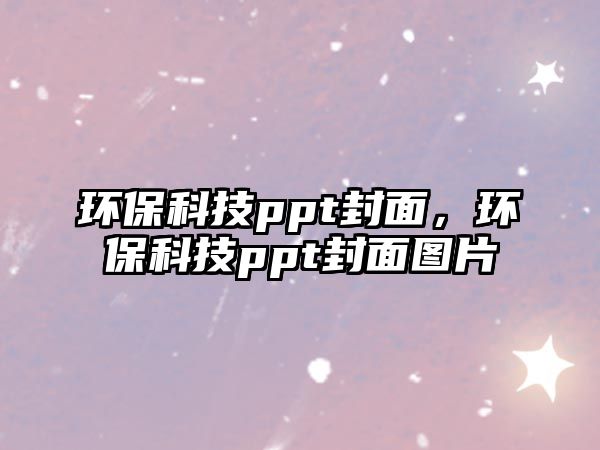 環(huán)?？萍紁pt封面，環(huán)保科技ppt封面圖片