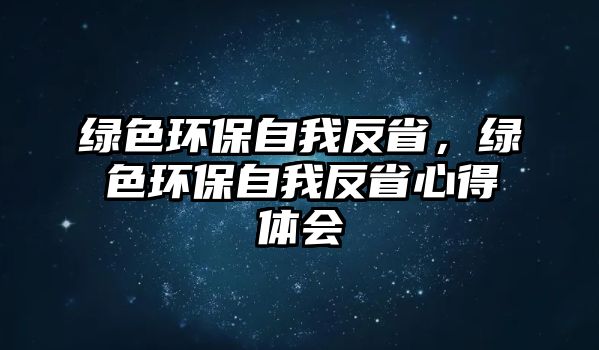 綠色環(huán)保自我反省，綠色環(huán)保自我反省心得體會(huì)