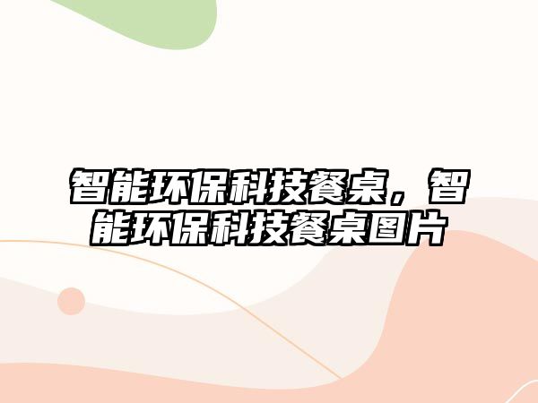 智能環(huán)?？萍疾妥?，智能環(huán)保科技餐桌圖片