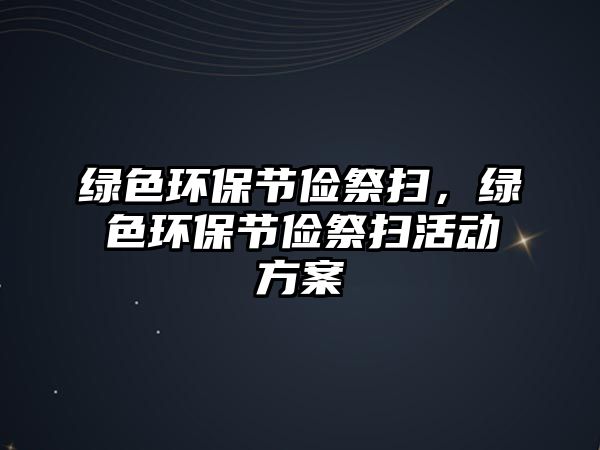 綠色環(huán)保節(jié)儉祭掃，綠色環(huán)保節(jié)儉祭掃活動(dòng)方案