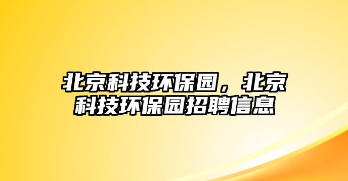 北京科技環(huán)保園，北京科技環(huán)保園招聘信息