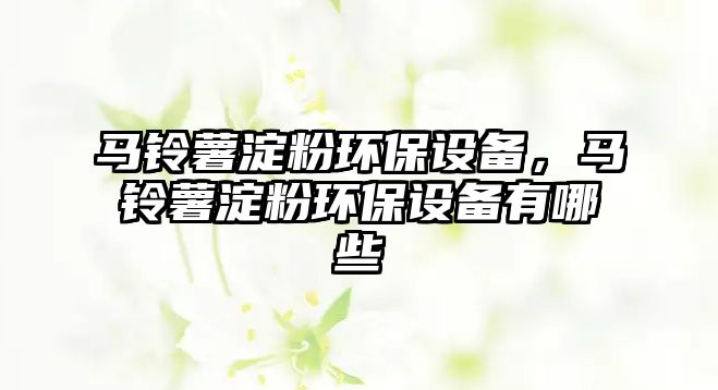 馬鈴薯淀粉環(huán)保設備，馬鈴薯淀粉環(huán)保設備有哪些