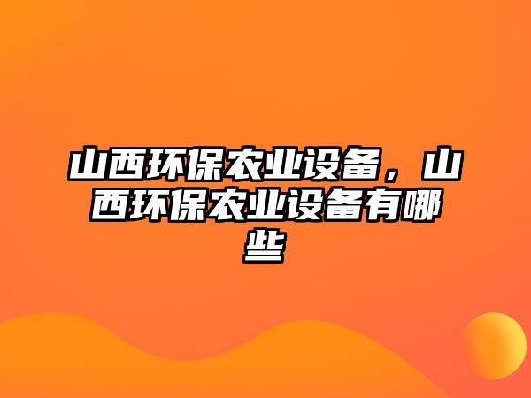 山西環(huán)保農(nóng)業(yè)設(shè)備，山西環(huán)保農(nóng)業(yè)設(shè)備有哪些