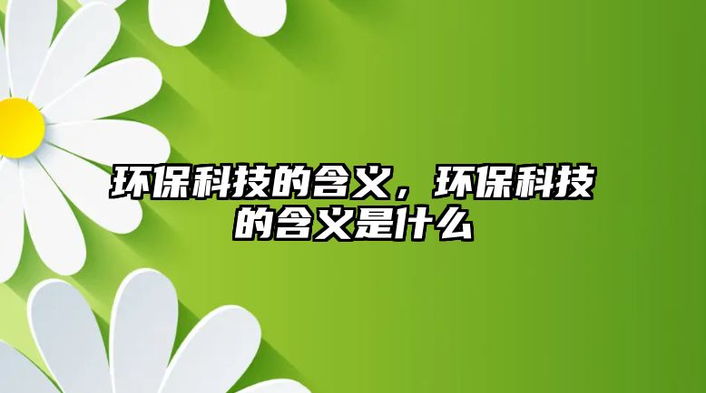 環(huán)?？萍嫉暮x，環(huán)保科技的含義是什么