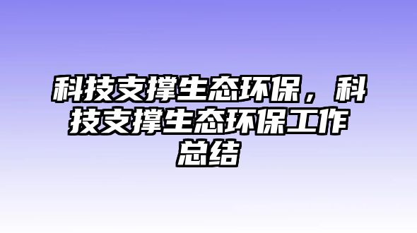 科技支撐生態(tài)環(huán)保，科技支撐生態(tài)環(huán)保工作總結(jié)