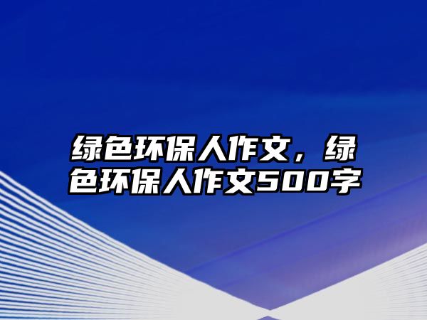 綠色環(huán)保人作文，綠色環(huán)保人作文500字