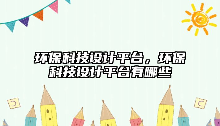 環(huán)保科技設計平臺，環(huán)保科技設計平臺有哪些