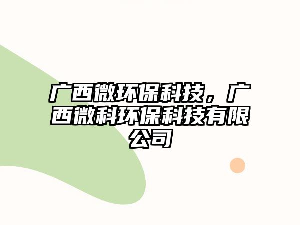 廣西微環(huán)?？萍?，廣西微科環(huán)保科技有限公司