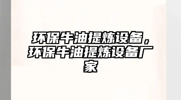 環(huán)保牛油提煉設備，環(huán)保牛油提煉設備廠家