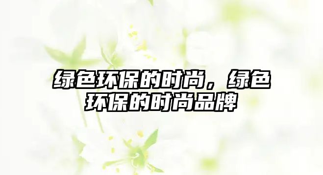 綠色環(huán)保的時(shí)尚，綠色環(huán)保的時(shí)尚品牌