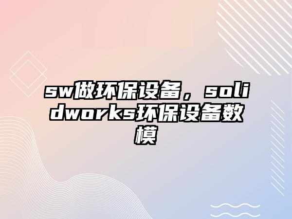 sw做環(huán)保設(shè)備，solidworks環(huán)保設(shè)備數(shù)模