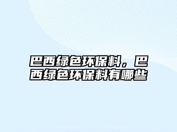 巴西綠色環(huán)保料，巴西綠色環(huán)保料有哪些