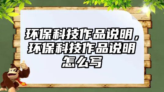 環(huán)?？萍甲髌氛f明，環(huán)保科技作品說明怎么寫