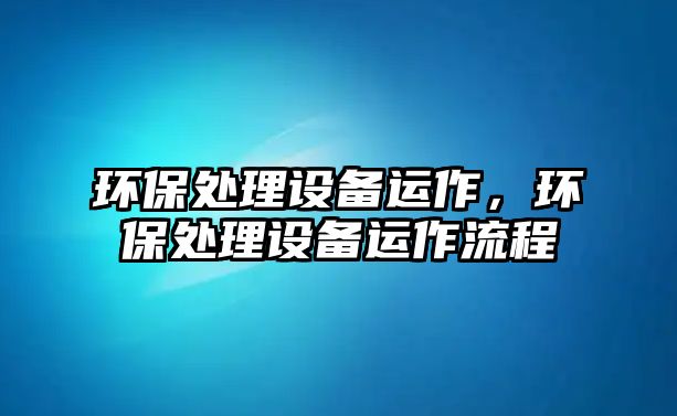 環(huán)保處理設(shè)備運(yùn)作，環(huán)保處理設(shè)備運(yùn)作流程