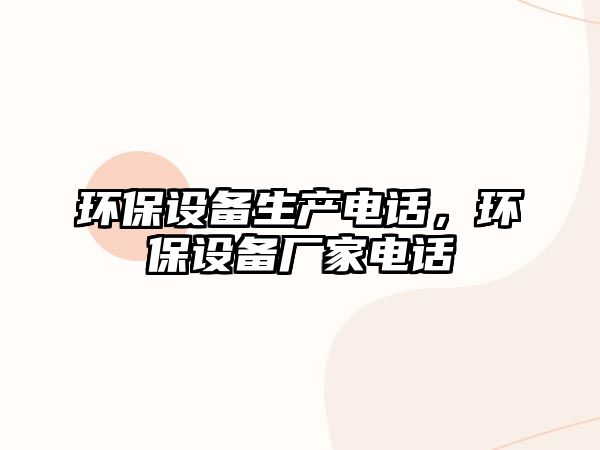 環(huán)保設備生產(chǎn)電話，環(huán)保設備廠家電話