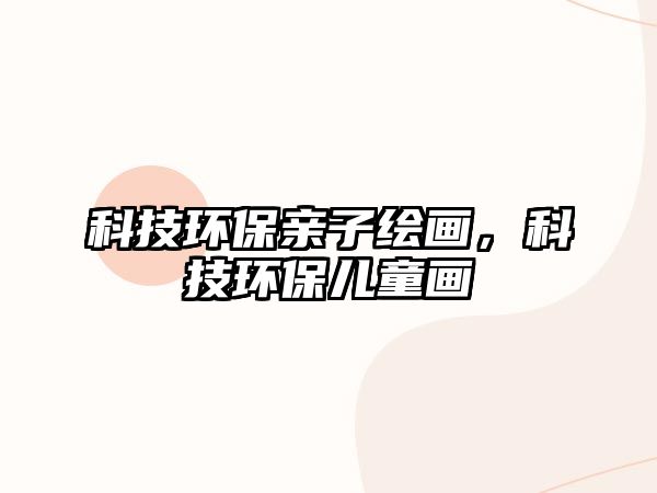 科技環(huán)保親子繪畫，科技環(huán)保兒童畫