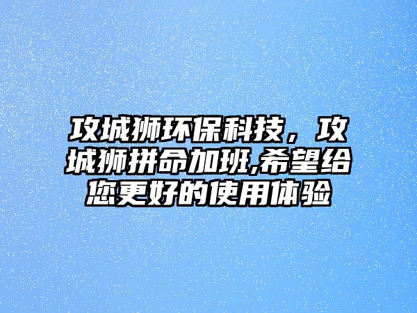 攻城獅環(huán)?？萍?，攻城獅拼命加班,希望給您更好的使用體驗