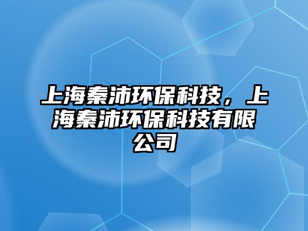 上海秦沛環(huán)?？萍迹虾Ｇ嘏姝h(huán)?？萍加邢薰?/> 
									</a>
									<h4 class=