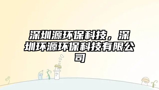 深圳源環(huán)保科技，深圳環(huán)源環(huán)?？萍加邢薰? class=