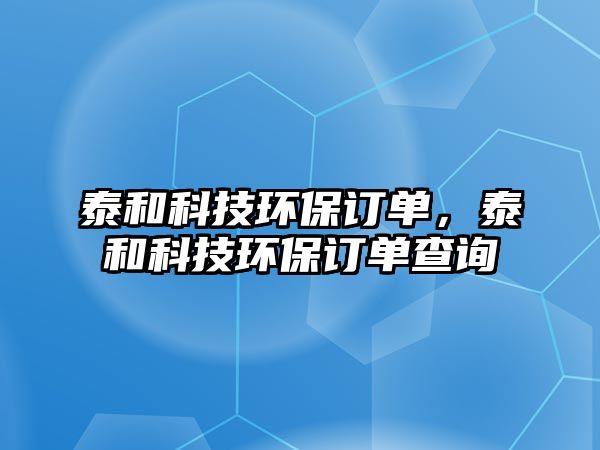 泰和科技環(huán)保訂單，泰和科技環(huán)保訂單查詢