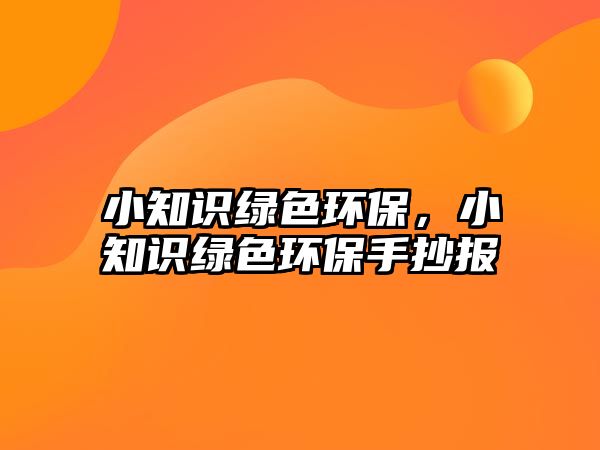 小知識綠色環(huán)保，小知識綠色環(huán)保手抄報