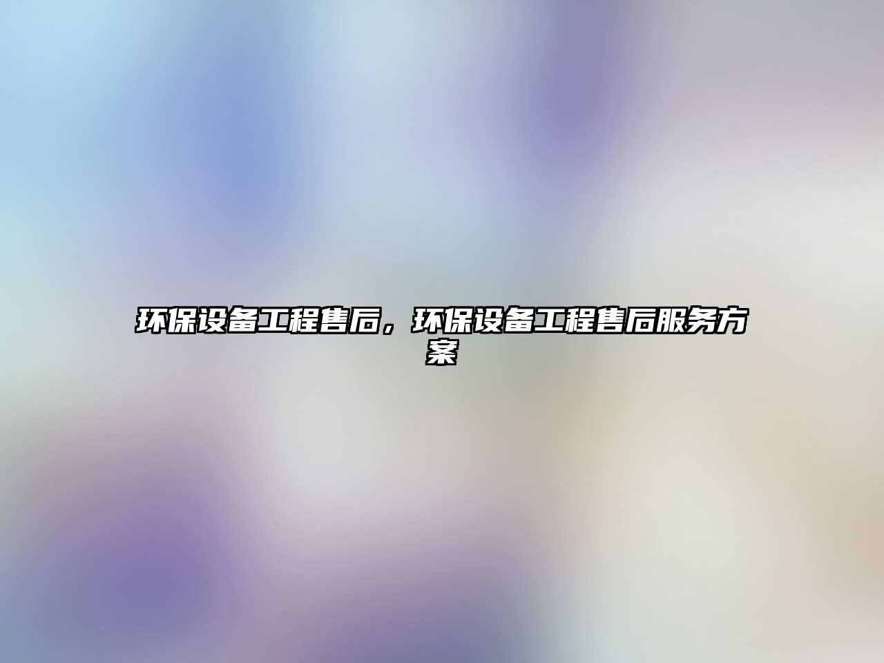 環(huán)保設(shè)備工程售后，環(huán)保設(shè)備工程售后服務(wù)方案