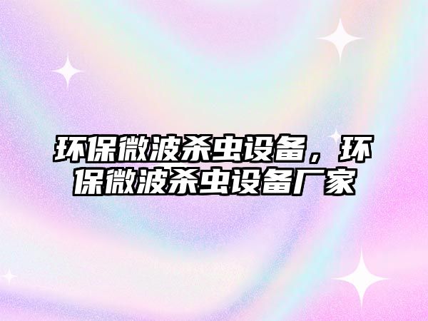 環(huán)保微波殺蟲設(shè)備，環(huán)保微波殺蟲設(shè)備廠家