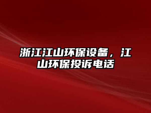 浙江江山環(huán)保設(shè)備，江山環(huán)保投訴電話