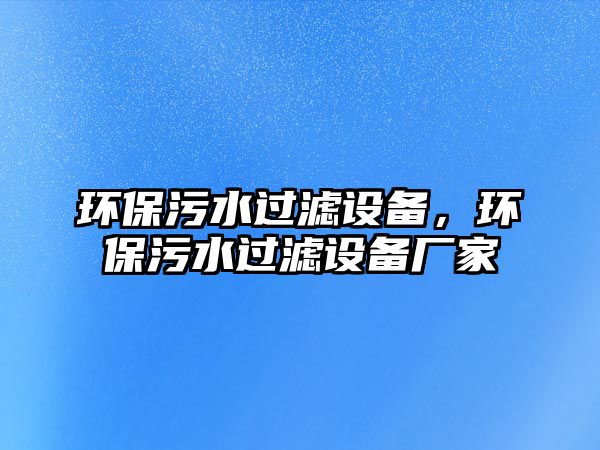 環(huán)保污水過(guò)濾設(shè)備，環(huán)保污水過(guò)濾設(shè)備廠家