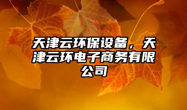 天津云環(huán)保設(shè)備，天津云環(huán)電子商務(wù)有限公司