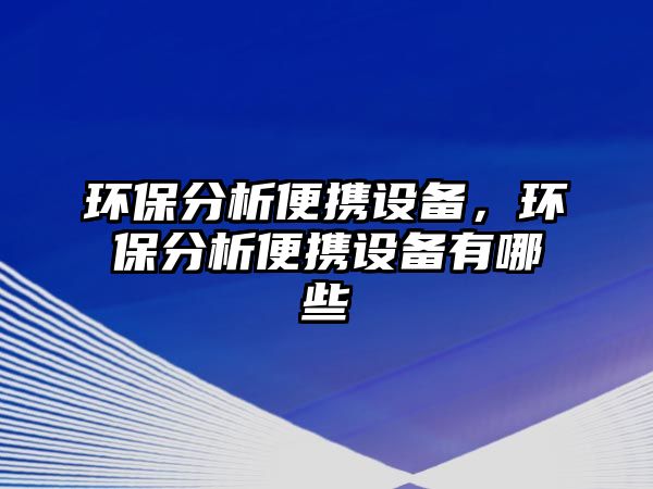 環(huán)保分析便攜設備，環(huán)保分析便攜設備有哪些