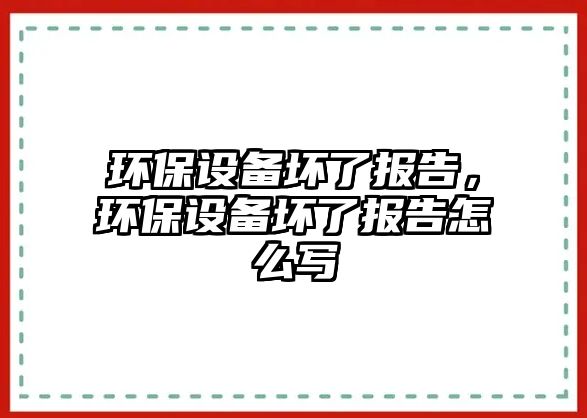 環(huán)保設備壞了報告，環(huán)保設備壞了報告怎么寫