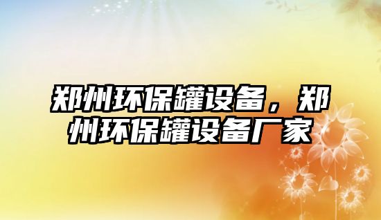 鄭州環(huán)保罐設(shè)備，鄭州環(huán)保罐設(shè)備廠家