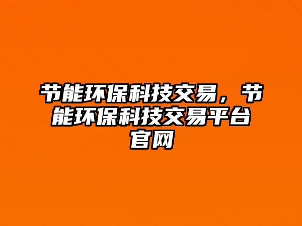 節(jié)能環(huán)?？萍冀灰?，節(jié)能環(huán)保科技交易平臺(tái)官網(wǎng)