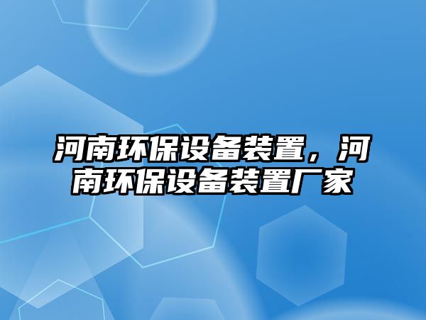 河南環(huán)保設(shè)備裝置，河南環(huán)保設(shè)備裝置廠家