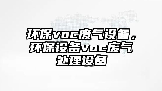 環(huán)保voc廢氣設(shè)備，環(huán)保設(shè)備voc廢氣處理設(shè)備