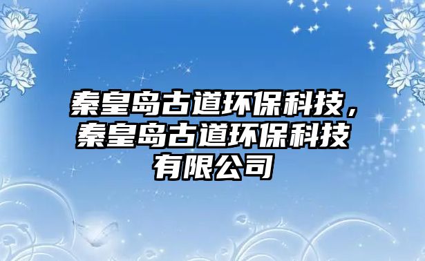 秦皇島古道環(huán)?？萍?，秦皇島古道環(huán)保科技有限公司