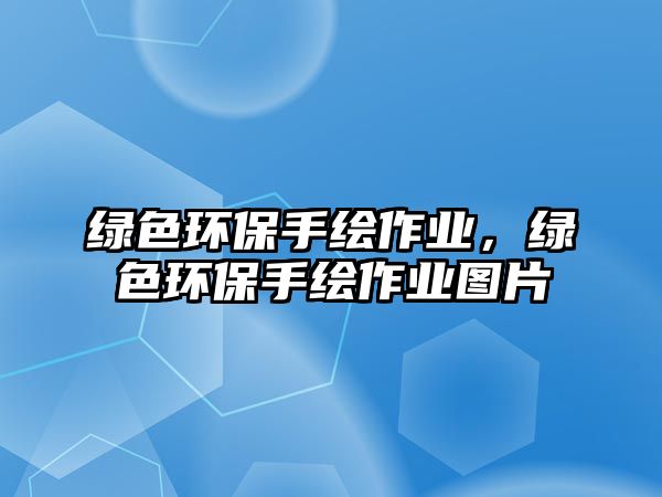 綠色環(huán)保手繪作業(yè)，綠色環(huán)保手繪作業(yè)圖片