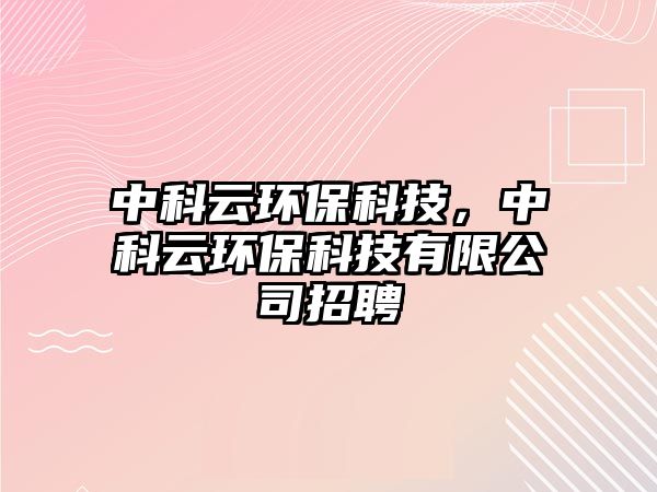 中科云環(huán)保科技，中科云環(huán)保科技有限公司招聘