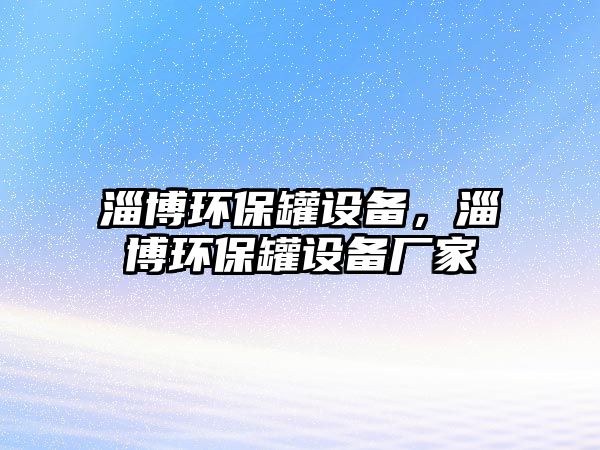 淄博環(huán)保罐設備，淄博環(huán)保罐設備廠家